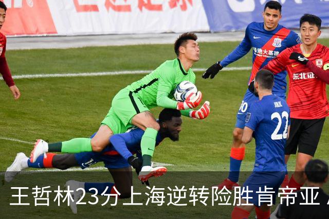 王哲林23分上海逆转险胜肯帝亚 总分2-1进八强